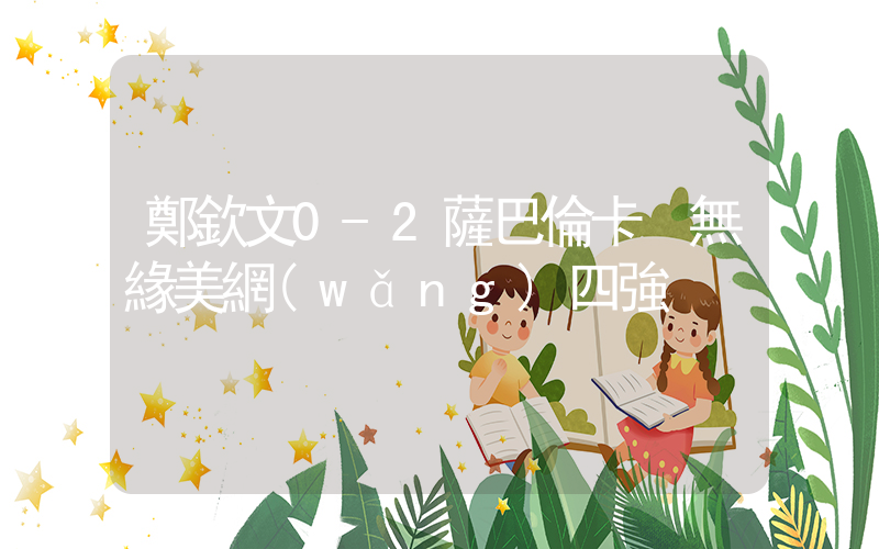 鄭欽文0-2薩巴倫卡 無緣美網(wǎng)四強插圖
